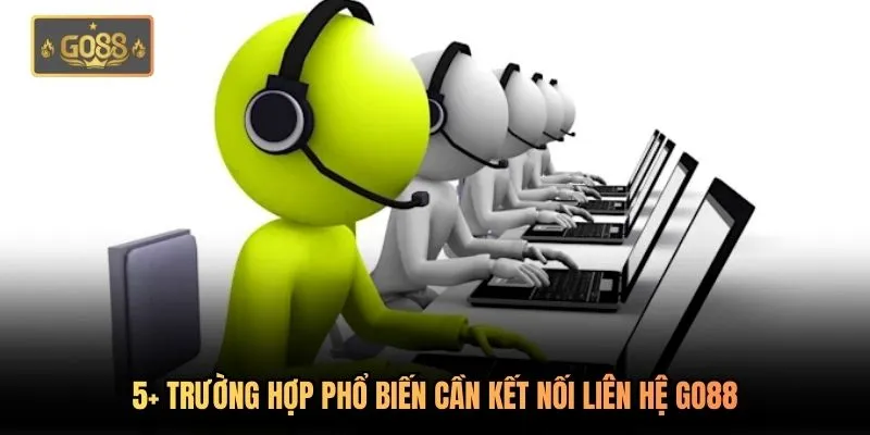 5+ trường hợp phổ biến cần kết nối liên hệ Go88