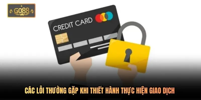 Các lỗi thường gặp khi thiết hành thực hiện giao dịch 