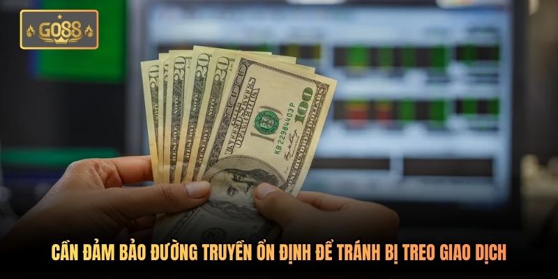 Cần đảm bảo đường truyền ổn định để tránh bị treo giao dịch
