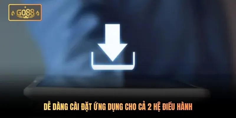 Dễ dàng cài đặt ứng dụng cho cả 2 hệ điều hành