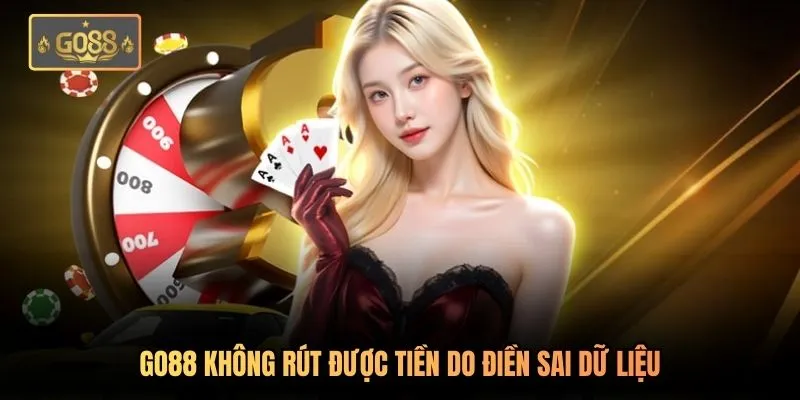 Go88 không rút được tiền do điền sai dữ liệu