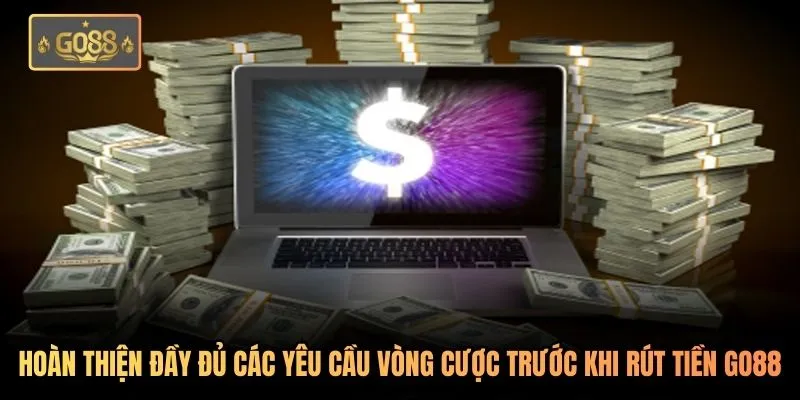 Hoàn thiện đầy đủ các yêu cầu vòng cược trước khi rút tiền Go88