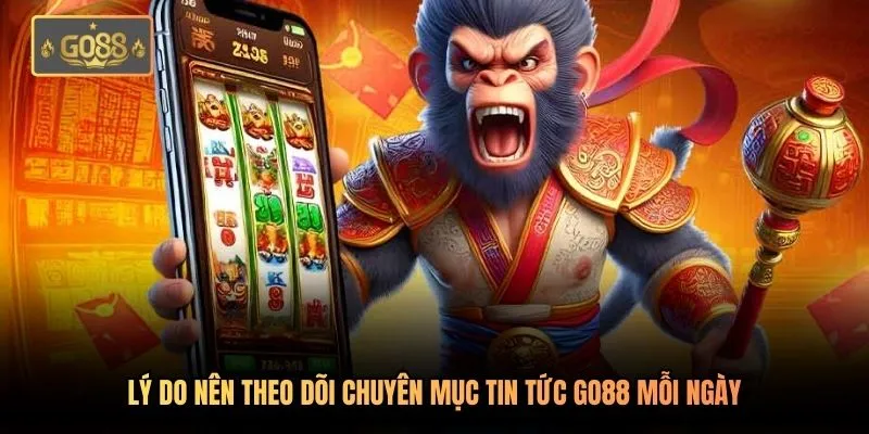 Lý do nên theo dõi chuyên mục tin tức Go88 mỗi ngày
