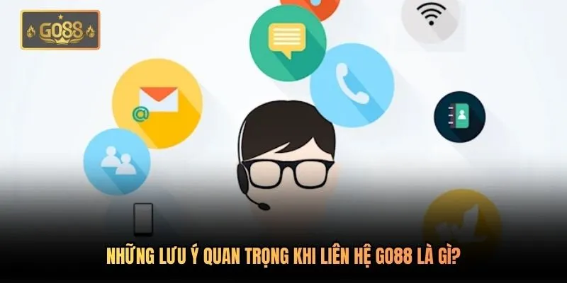 Những lưu ý quan trọng khi liên hệ Go88 là gì?
