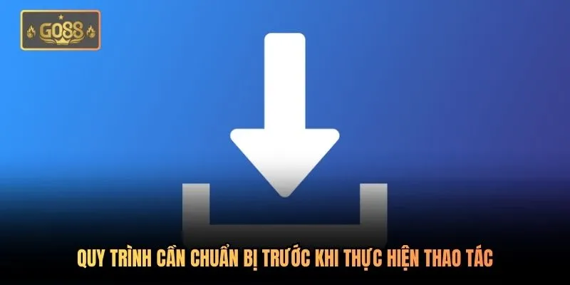 Quy trình cần chuẩn bị trước khi thực hiện thao tác