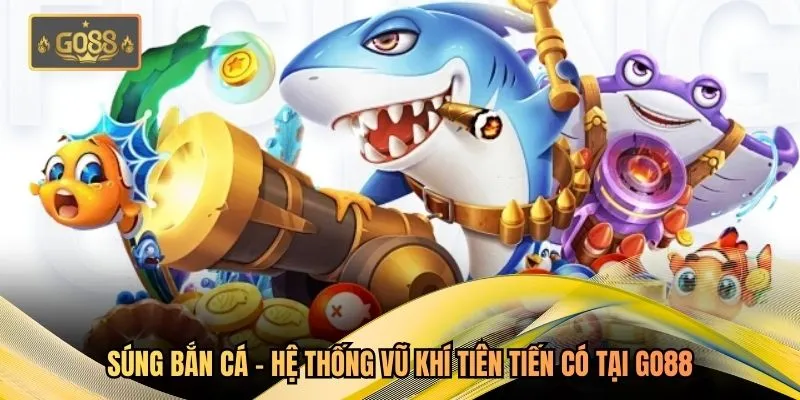 Súng Bắn Cá – Hệ Thống Vũ Khí Tiên Tiến Có Tại Go88