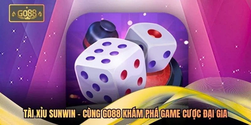 Tài Xỉu Sunwin - Cùng Go88 Khám Phá Game Cược Đại Gia