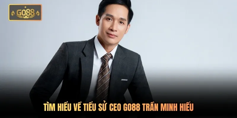 Tìm hiểu về tiểu sử CEO Go88 Trần Minh Hiếu