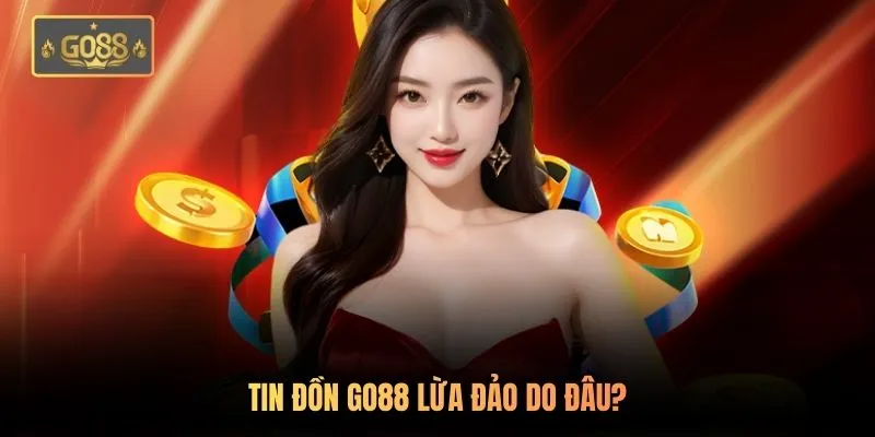Tin đồn Go88 lừa đảo do đâu?